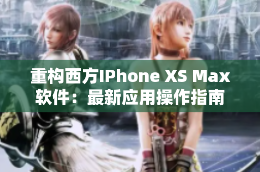 重构西方IPhone XS Max软件：最新应用操作指南