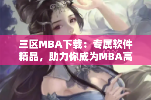 三区MBA下载：专属软件精品，助力你成为MBA高手