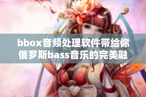 bbox音频处理软件带给你俄罗斯bass音乐的完美融合