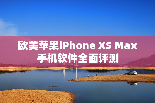 欧美苹果iPhone XS Max手机软件全面评测