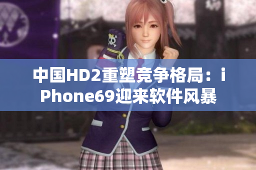 中国HD2重塑竞争格局：iPhone69迎来软件风暴