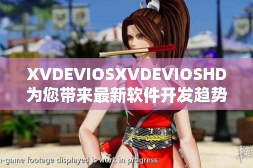 XVDEVIOSXVDEVIOSHD为您带来最新软件开发趋势