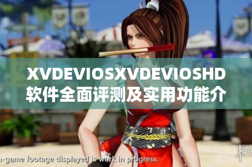 XVDEVIOSXVDEVIOSHD软件全面评测及实用功能介绍