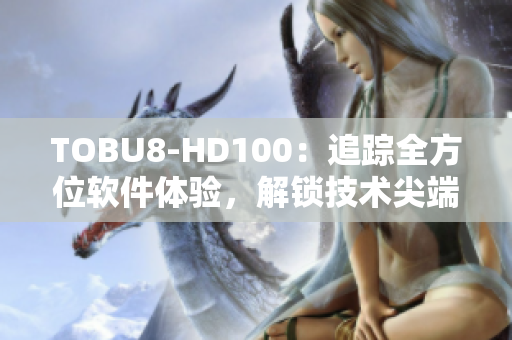 TOBU8-HD100：追踪全方位软件体验，解锁技术尖端创新