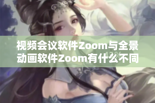 视频会议软件Zoom与全景动画软件Zoom有什么不同？