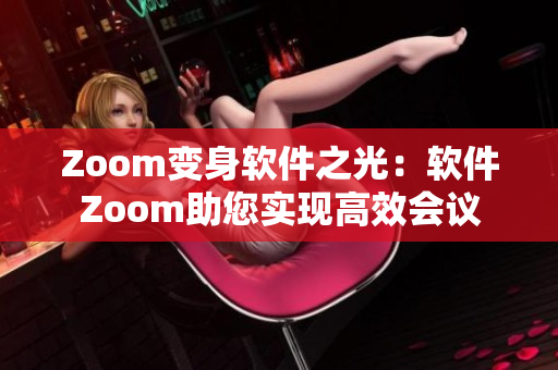 Zoom变身软件之光：软件Zoom助您实现高效会议