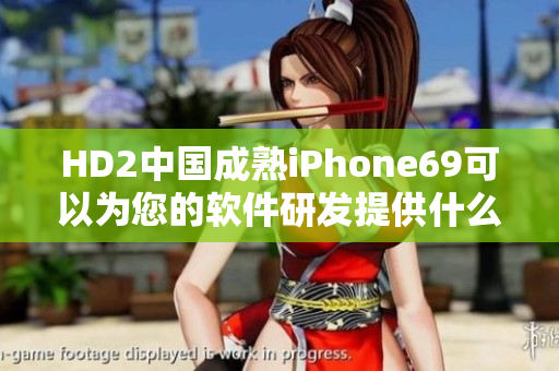 HD2中国成熟iPhone69可以为您的软件研发提供什么启示？