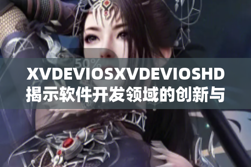 XVDEVIOSXVDEVIOSHD揭示软件开发领域的创新与前景