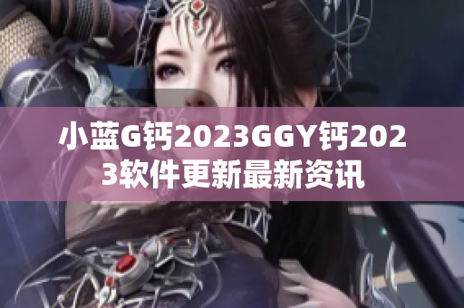 小蓝G钙2023GGY钙2023软件更新最新资讯