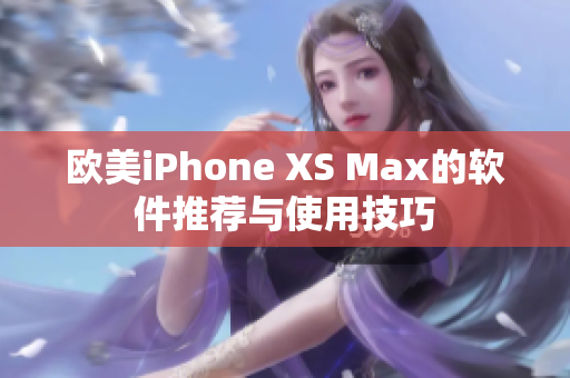 欧美iPhone XS Max的软件推荐与使用技巧