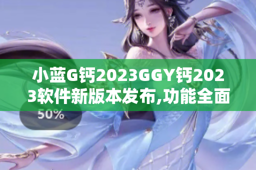 小蓝G钙2023GGY钙2023软件新版本发布,功能全面升级