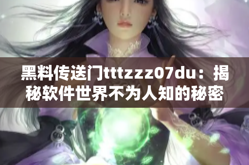 黑料传送门tttzzz07du：揭秘软件世界不为人知的秘密