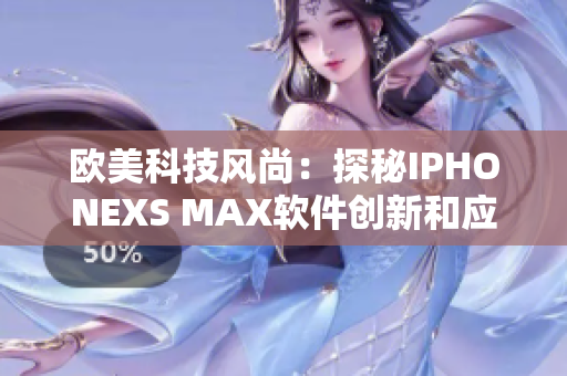 欧美科技风尚：探秘IPHONEXS MAX软件创新和应用趋势