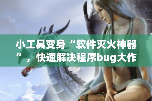 小工具变身“软件灭火神器”，快速解决程序bug大作战