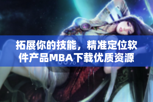 拓展你的技能，精准定位软件产品MBA下载优质资源