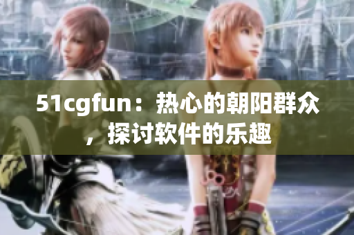 51cgfun：热心的朝阳群众，探讨软件的乐趣