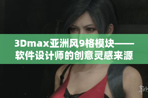 3Dmax亚洲风9格模块——软件设计师的创意灵感来源