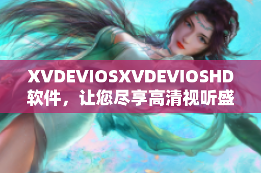 XVDEVIOSXVDEVIOSHD软件，让您尽享高清视听盛宴