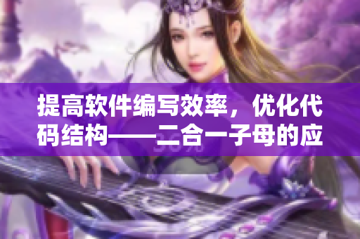 提高软件编写效率，优化代码结构——二合一子母的应用优势