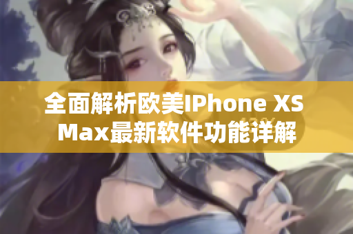 全面解析欧美IPhone XS Max最新软件功能详解