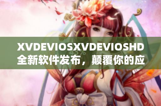 XVDEVIOSXVDEVIOSHD全新软件发布，颠覆你的应用体验