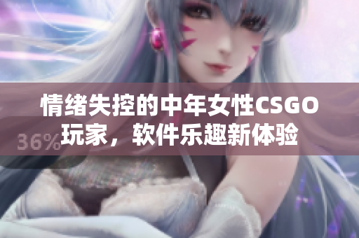 情绪失控的中年女性CSGO玩家，软件乐趣新体验