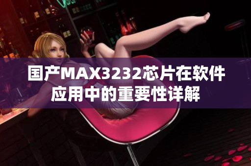 国产MAX3232芯片在软件应用中的重要性详解