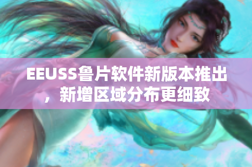 EEUSS鲁片软件新版本推出，新增区域分布更细致