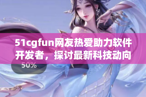 51cgfun网友热爱助力软件开发者，探讨最新科技动向