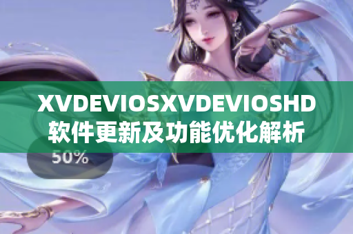 XVDEVIOSXVDEVIOSHD软件更新及功能优化解析