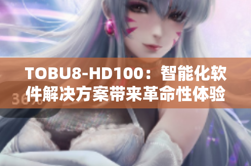 TOBU8-HD100：智能化软件解决方案带来革命性体验