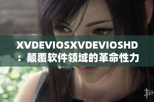 XVDEVIOSXVDEVIOSHD：颠覆软件领域的革命性力作