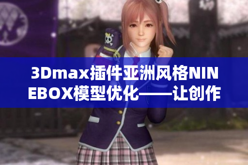 3Dmax插件亚洲风格NINEBOX模型优化——让创作更高效