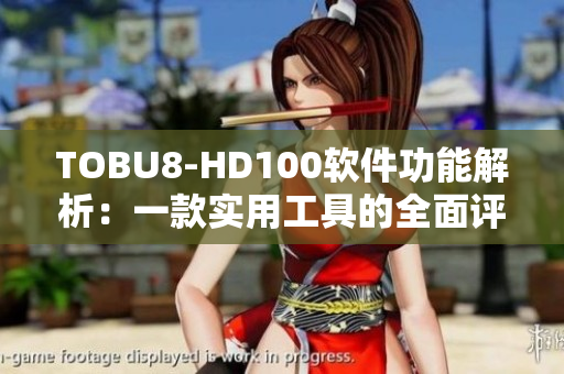 TOBU8-HD100软件功能解析：一款实用工具的全面评测