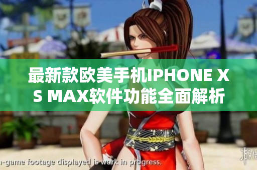 最新款欧美手机IPHONE XS MAX软件功能全面解析