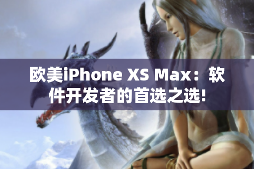 欧美iPhone XS Max：软件开发者的首选之选!