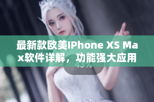 最新款欧美IPhone XS Max软件详解，功能强大应用实用分享