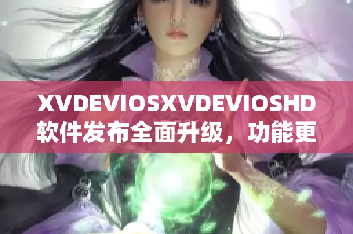 XVDEVIOSXVDEVIOSHD软件发布全面升级，功能更强大