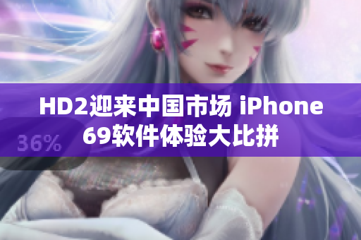 HD2迎来中国市场 iPhone69软件体验大比拼