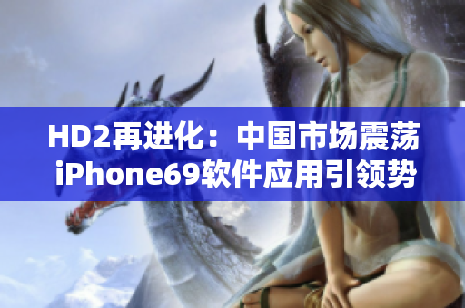 HD2再进化：中国市场震荡 iPhone69软件应用引领势头