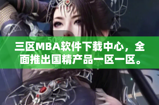 三区MBA软件下载中心，全面推出国精产品一区一区。