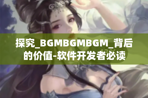 探究_BGMBGMBGM_背后的价值-软件开发者必读