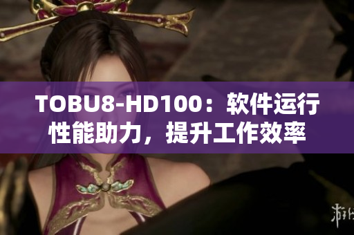 TOBU8-HD100：软件运行性能助力，提升工作效率