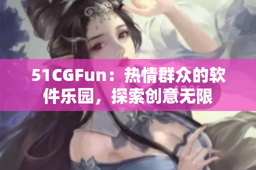 51CGFun：热情群众的软件乐园，探索创意无限