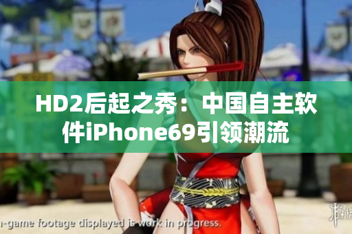 HD2后起之秀：中国自主软件iPhone69引领潮流