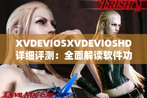 XVDEVIOSXVDEVIOSHD详细评测：全面解读软件功能与性能