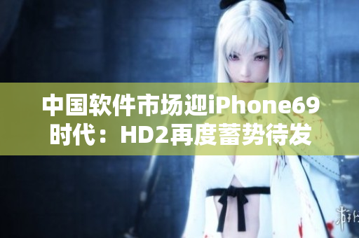 中国软件市场迎iPhone69时代：HD2再度蓄势待发