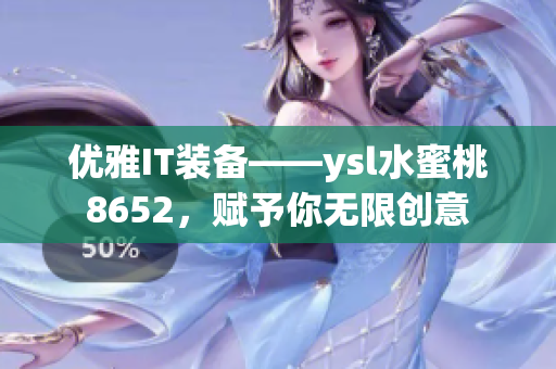 优雅IT装备——ysl水蜜桃8652，赋予你无限创意