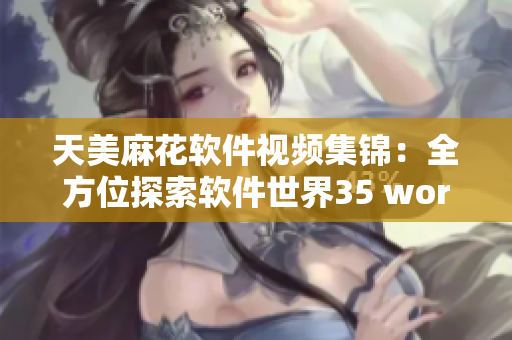 天美麻花软件视频集锦：全方位探索软件世界35 words