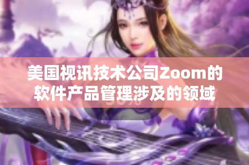 美国视讯技术公司Zoom的软件产品管理涉及的领域